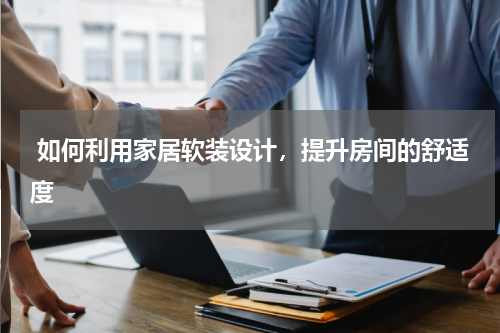 如何利用家居软装设计,提升房间的舒适度