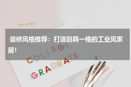 装修风格推荐:打造别具一格的工业风家居!