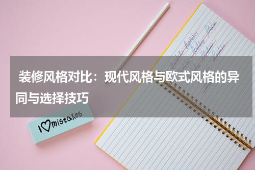  装修风格对比：现代风格与欧式风格的异同与选择技巧