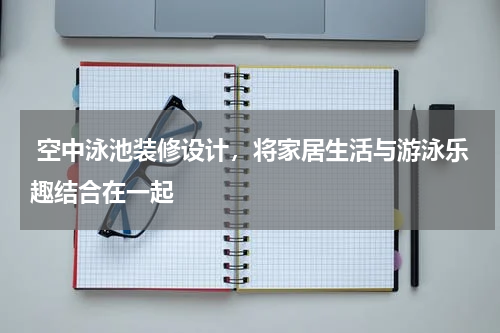 空中泳池装修设计,将家居生活与游泳乐趣结合在一起