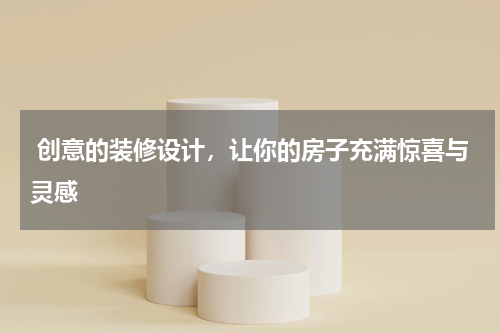  创意的装修设计，让你的房子充满惊喜与灵感