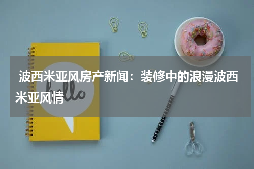  波西米亚风房产新闻：装修中的浪漫波西米亚风情