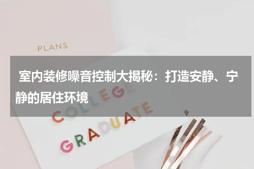 室内装修噪音控制大揭秘：打造安静、宁静的居住环境
