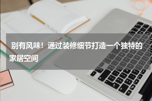  别有风味！通过装修细节打造一个独特的家居空间