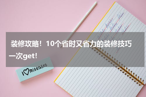  装修攻略！10个省时又省力的装修技巧一次get！