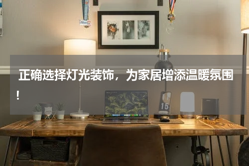 正确选择灯光装饰,为家居增添温暖氛围!
