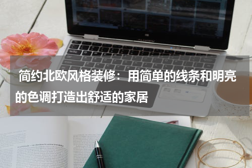  简约北欧风格装修：用简单的线条和明亮的色调打造出舒适的家居