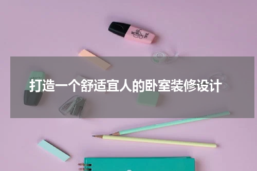  打造一个舒适宜人的卧室装修设计