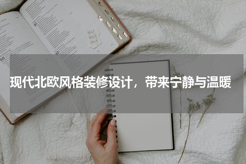  现代北欧风格装修设计，带来宁静与温暖