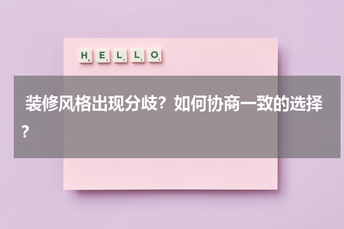  装修风格出现分歧？如何协商一致的选择？