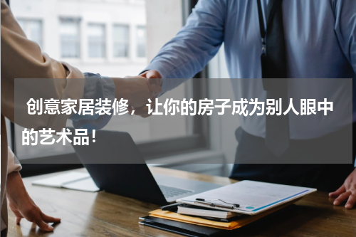  创意家居装修，让你的房子成为别人眼中的艺术品！