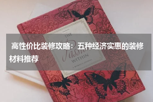  高性价比装修攻略：五种经济实惠的装修材料推荐