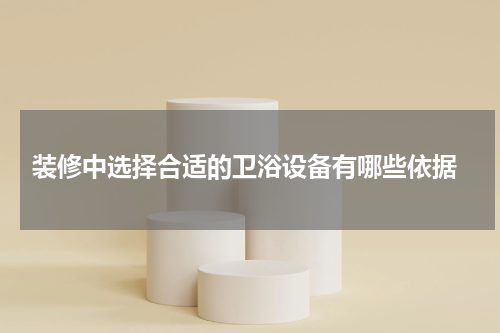  装修中选择合适的卫浴设备有哪些依据