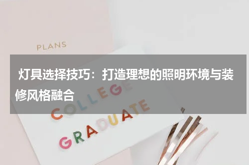 灯具选择技巧:打造理想的照明环境与装修风格融合