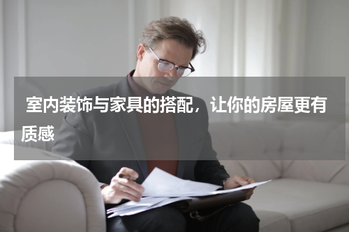  室内装饰与家具的搭配，让你的房屋更有质感