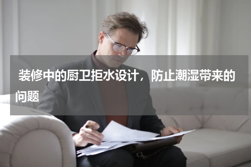 装修中的厨卫拒水设计,防止潮湿带来的问题
