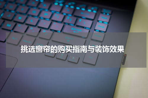  挑选窗帘的购买指南与装饰效果