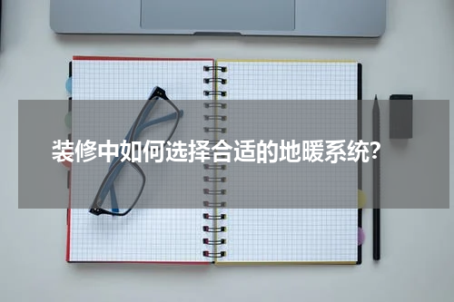 装修中如何选择合适的地暖系统?