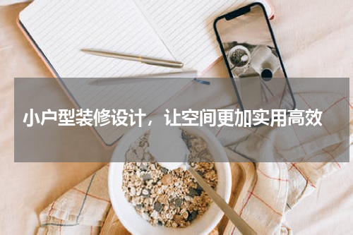 小户型装修设计,让空间更加实用高效
