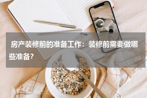  房产装修前的准备工作：装修前需要做哪些准备？