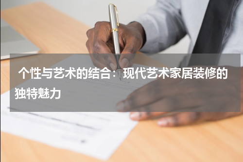  个性与艺术的结合：现代艺术家居装修的独特魅力