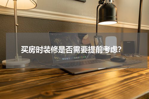 买房时装修是否需要提前考虑?
