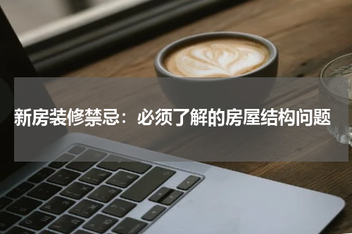  新房装修禁忌：必须了解的房屋结构问题