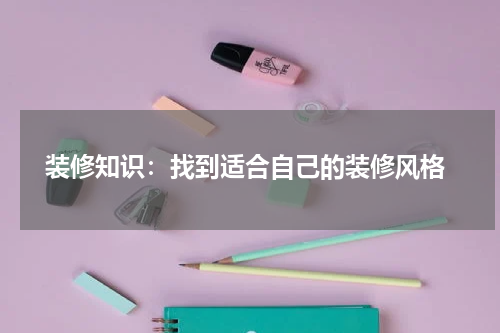  装修知识：找到适合自己的装修风格