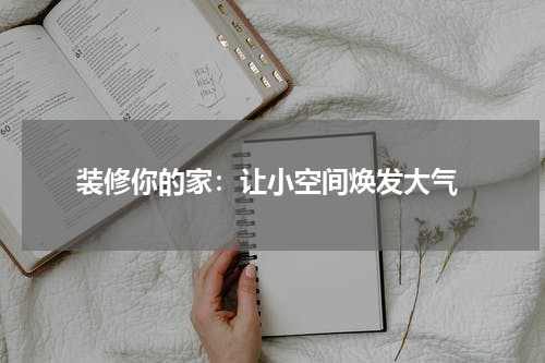 装修你的家:让小空间焕发大气