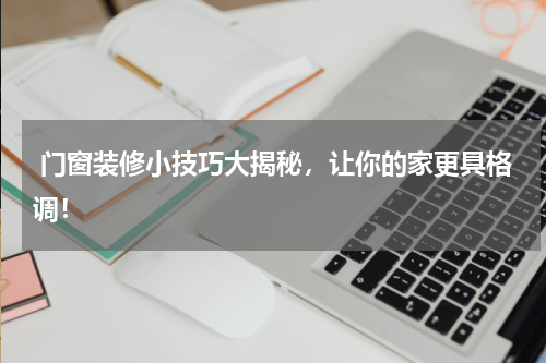  门窗装修小技巧大揭秘，让你的家更具格调！