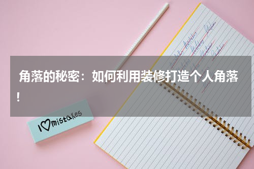  角落的秘密：如何利用装修打造个人角落！