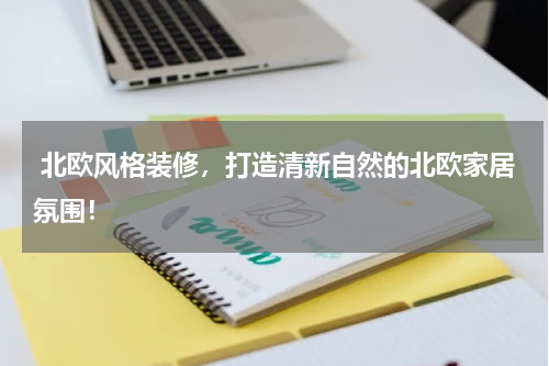  北欧风格装修，打造清新自然的北欧家居氛围！