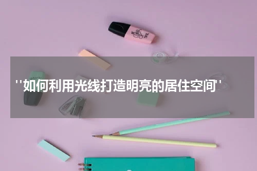 "如何利用光线打造明亮的居住空间"