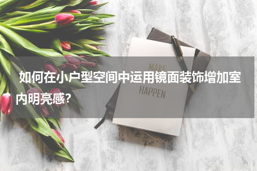  如何在小户型空间中运用镜面装饰增加室内明亮感？