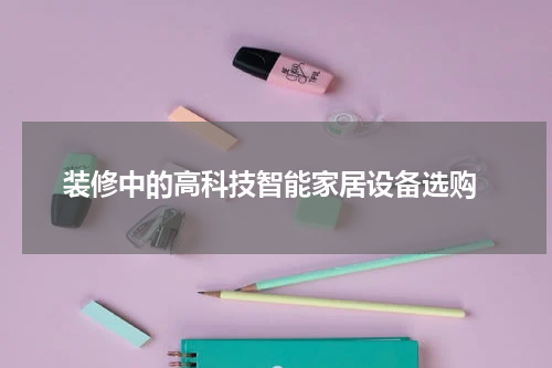  装修中的高科技智能家居设备选购
