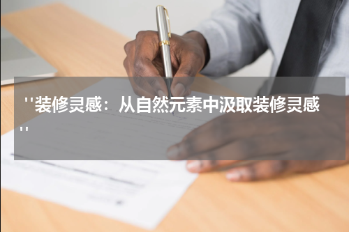  "装修灵感：从自然元素中汲取装修灵感"