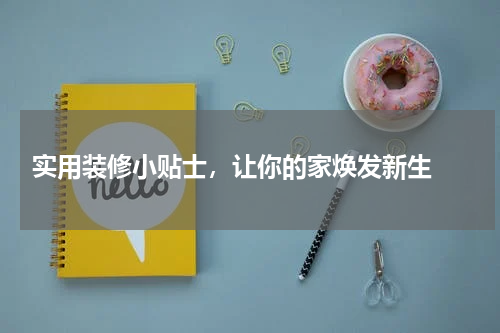  实用装修小贴士，让你的家焕发新生 