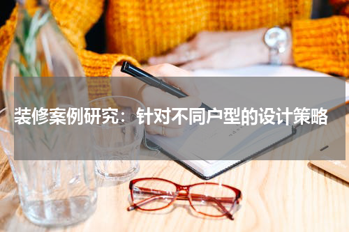 装修案例研究:针对不同户型的设计策略