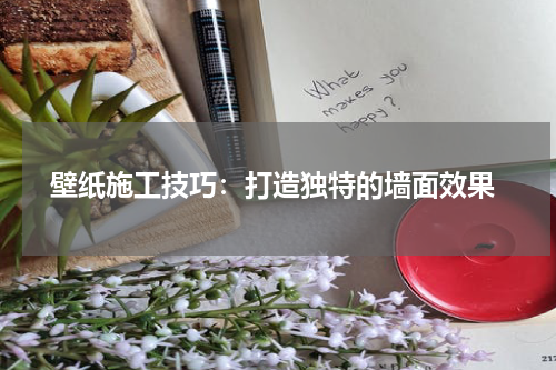 壁纸施工技巧:打造独特的墙面效果