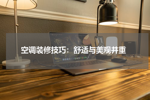  空调装修技巧：舒适与美观并重