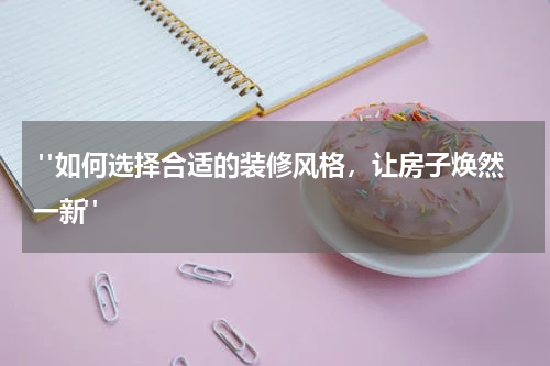 "如何选择合适的装修风格,让房子焕然一新"