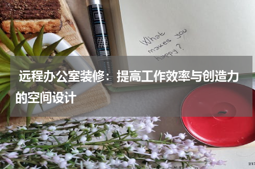  远程办公室装修：提高工作效率与创造力的空间设计