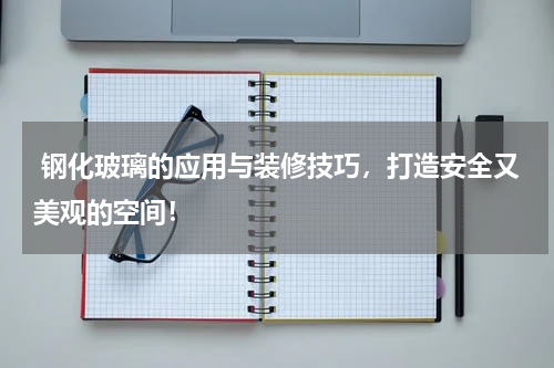  钢化玻璃的应用与装修技巧，打造安全又美观的空间！