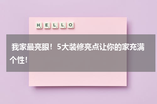  我家最亮眼！5大装修亮点让你的家充满个性！