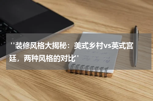 "装修风格大揭秘:美式乡村vs英式宫廷,两种风格的对比"