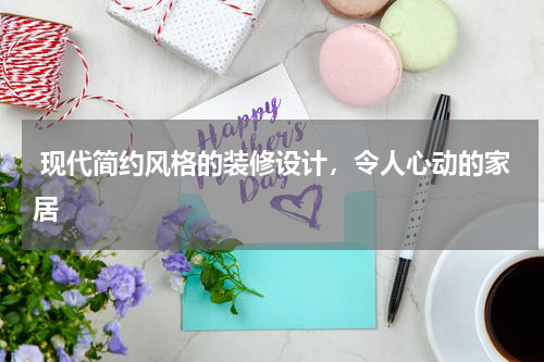  现代简约风格的装修设计，令人心动的家居