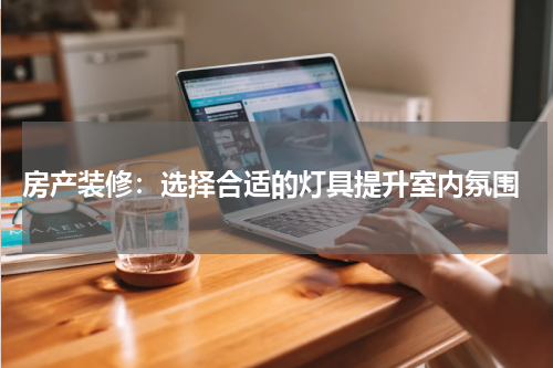房产装修:选择合适的灯具提升室内氛围