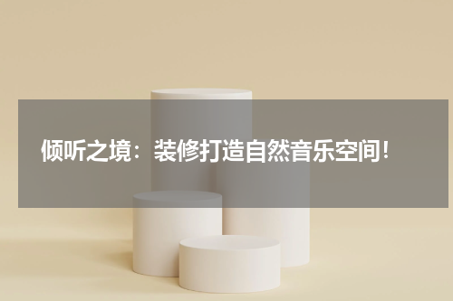  倾听之境：装修打造自然音乐空间！