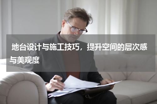  地台设计与施工技巧，提升空间的层次感与美观度