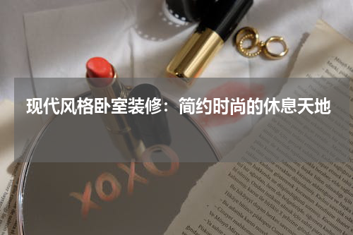 现代风格卧室装修：简约时尚的休息天地 
